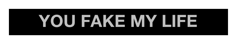 YOU FAKE MY LIFE 
